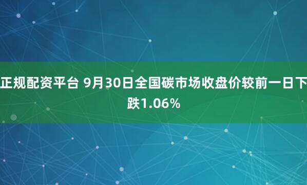 正规配资平台 9月30日全国碳市场收盘价较前一日下跌1.06%