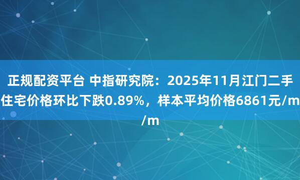 正规配资平台 中指研究院：2025年11月江门二手住宅价格环比下跌0.89%，样本平均价格6861元/m