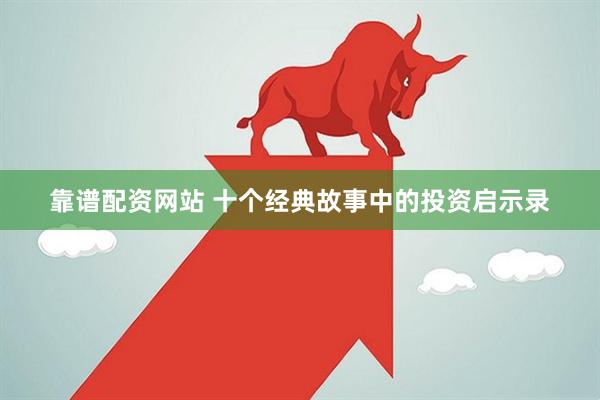 靠谱配资网站 十个经典故事中的投资启示录