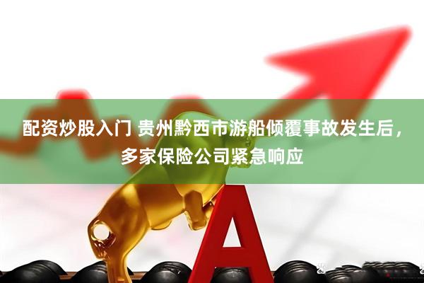 配资炒股入门 贵州黔西市游船倾覆事故发生后，多家保险公司紧急响应