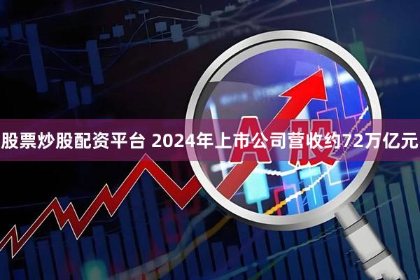 股票炒股配资平台 2024年上市公司营收约72万亿元