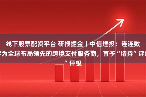 线下股票配资平台 研报掘金丨中信建投：连连数字为全球布局领先的跨境支付服务商，首予“增持”评级