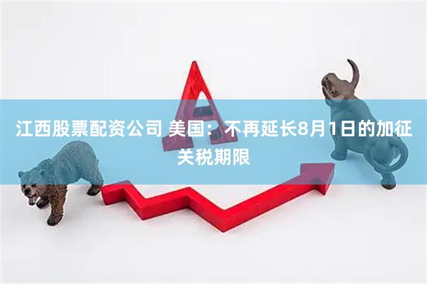 江西股票配资公司 美国：不再延长8月1日的加征关税期限