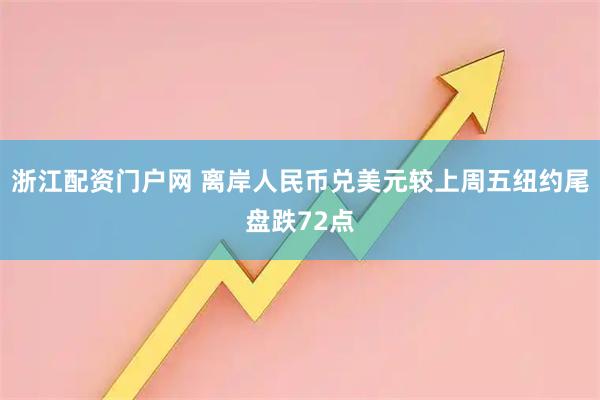 浙江配资门户网 离岸人民币兑美元较上周五纽约尾盘跌72点