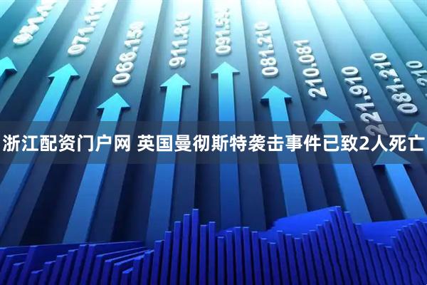 浙江配资门户网 英国曼彻斯特袭击事件已致2人死亡