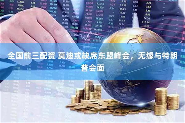 全国前三配资 莫迪或缺席东盟峰会，无缘与特朗普会面