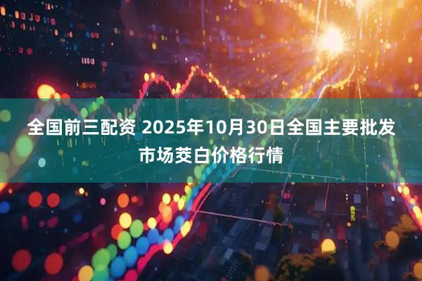 全国前三配资 2025年10月30日全国主要批发市场茭白价格行情