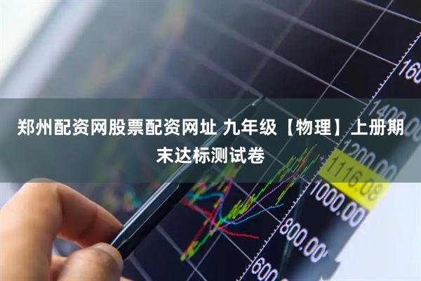郑州配资网股票配资网址 九年级【物理】上册期末达标测试卷
