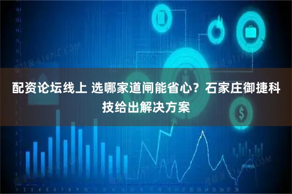 配资论坛线上 选哪家道闸能省心？石家庄御捷科技给出解决方案