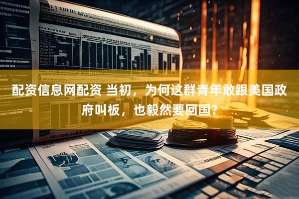 配资信息网配资 当初，为何这群青年敢跟美国政府叫板，也毅然要回国？