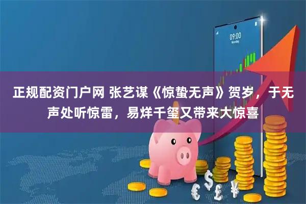 正规配资门户网 张艺谋《惊蛰无声》贺岁，于无声处听惊雷，易烊千玺又带来大惊喜
