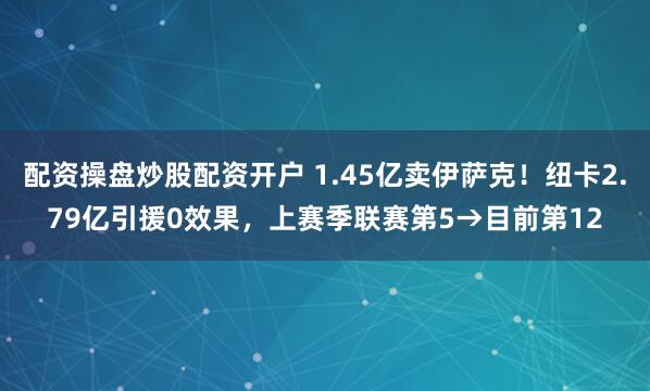 配资操盘炒股配资开户 1.45亿卖伊萨克！纽卡2.79亿引援0效果，上赛季联赛第5→目前第12