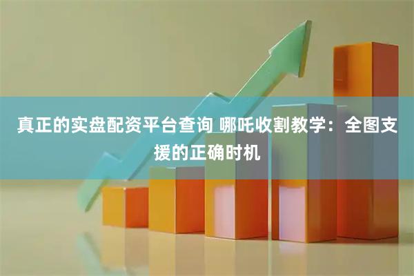 真正的实盘配资平台查询 哪吒收割教学：全图支援的正确时机