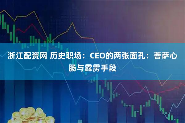 浙江配资网 历史职场：CEO的两张面孔：菩萨心肠与霹雳手段