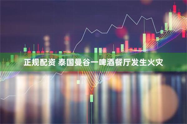 正规配资 泰国曼谷一啤酒餐厅发生火灾