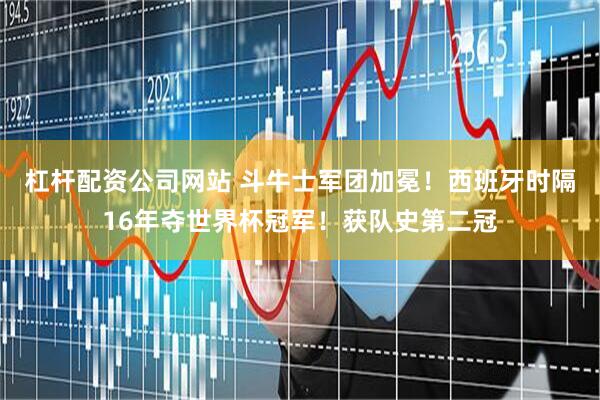 杠杆配资公司网站 斗牛士军团加冕！西班牙时隔16年夺世界杯冠军！获队史第二冠