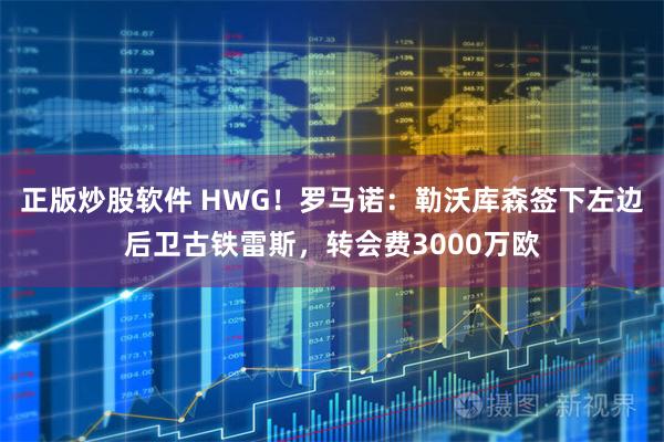 正版炒股软件 HWG！罗马诺：勒沃库森签下左边后卫古铁雷斯，转会费3000万欧